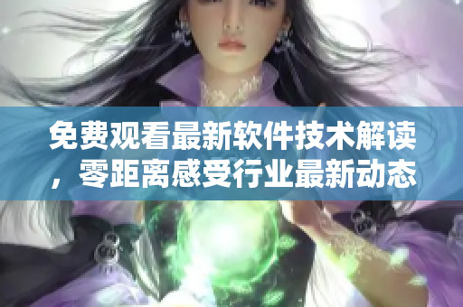 免费观看最新软件技术解读，零距离感受行业最新动态