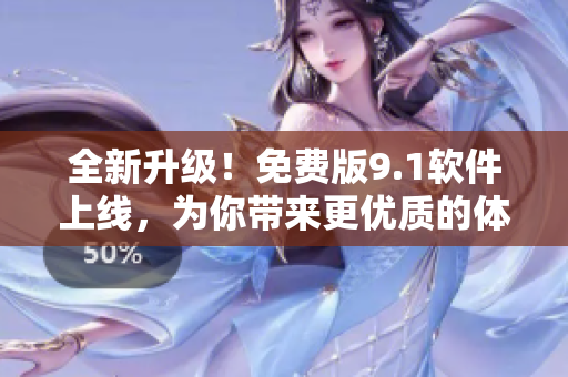 全新升级！免费版9.1软件上线，为你带来更优质的体验