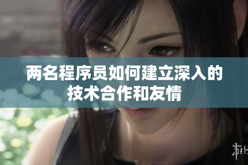 两名程序员如何建立深入的技术合作和友情