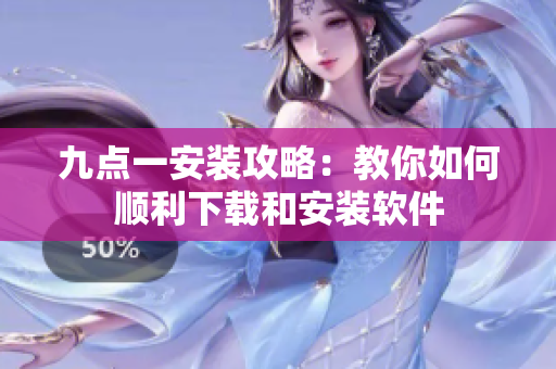 九点一安装攻略：教你如何顺利下载和安装软件