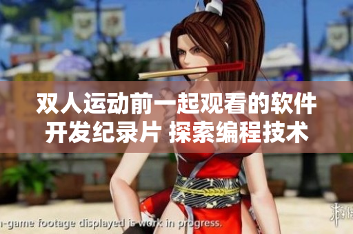 双人运动前一起观看的软件开发纪录片 探索编程技术和创新灵感