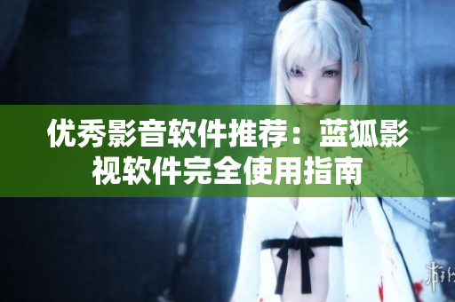 优秀影音软件推荐：蓝狐影视软件完全使用指南
