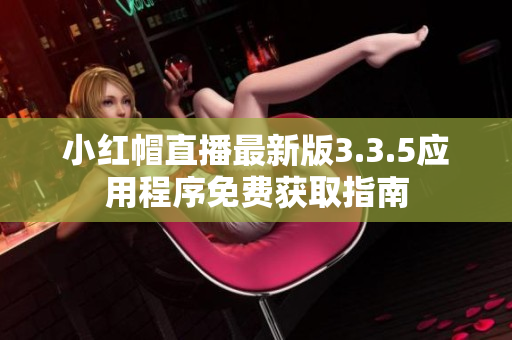 小红帽直播最新版3.3.5应用程序免费获取指南