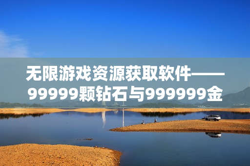 无限游戏资源获取软件——99999颗钻石与999999金币全能获取器