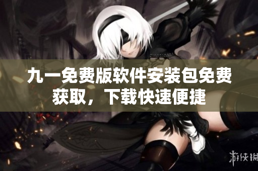 九一免费版软件安装包免费获取，下载快速便捷