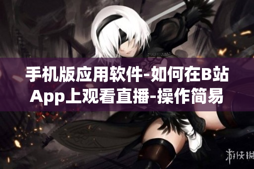 手机版应用软件-如何在B站App上观看直播-操作简易易懂