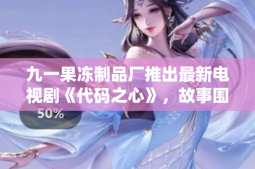 九一果冻制品厂推出最新电视剧《代码之心》，故事围绕软件工程师展开