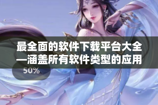 最全面的软件下载平台大全—涵盖所有软件类型的应用下载。