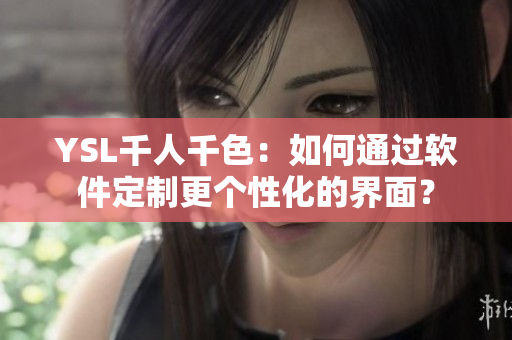 YSL千人千色：如何通过软件定制更个性化的界面？