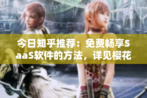 今日知乎推荐：免费畅享SaaS软件的方法，详见樱花动漫登录入口!