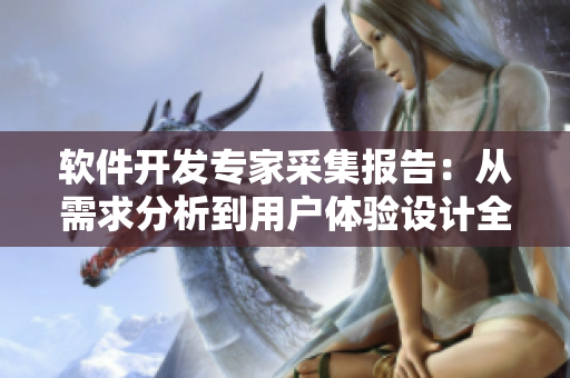 软件开发专家采集报告：从需求分析到用户体验设计全方位剖析