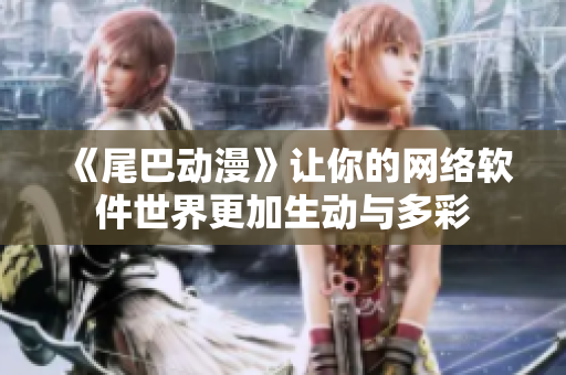 《尾巴动漫》让你的网络软件世界更加生动与多彩