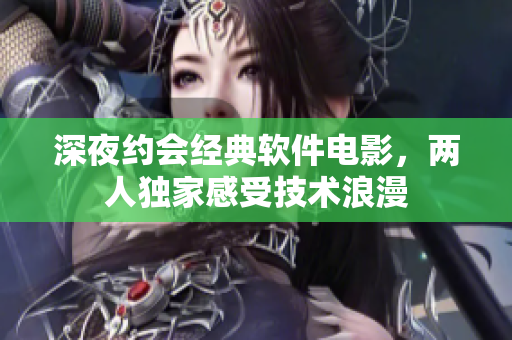 深夜约会经典软件电影，两人独家感受技术浪漫