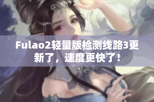 Fulao2轻量版检测线路3更新了，速度更快了！