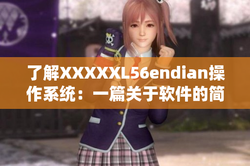了解XXXXXL56endian操作系统：一篇关于软件的简介
