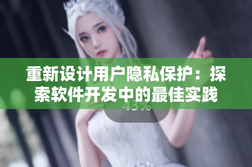 重新设计用户隐私保护：探索软件开发中的最佳实践