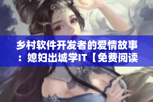 乡村软件开发者的爱情故事：媳妇出城学IT【免费阅读】
