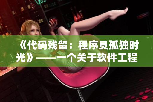 《代码残留：程序员孤独时光》——一个关于软件工程师内心世界的电视剧