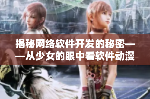揭秘网络软件开发的秘密——从少女的眼中看软件动漫