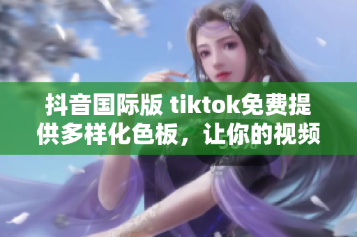 抖音国际版 tiktok免费提供多样化色板，让你的视频更加出众！