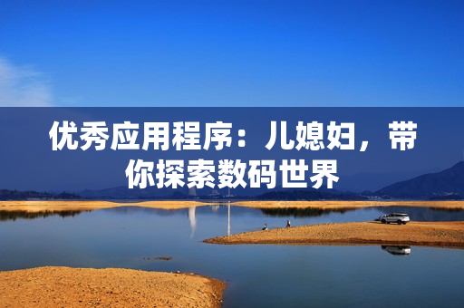 优秀应用程序：儿媳妇，带你探索数码世界