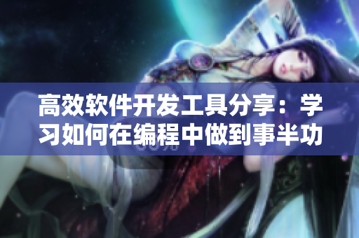 高效软件开发工具分享：学习如何在编程中做到事半功倍