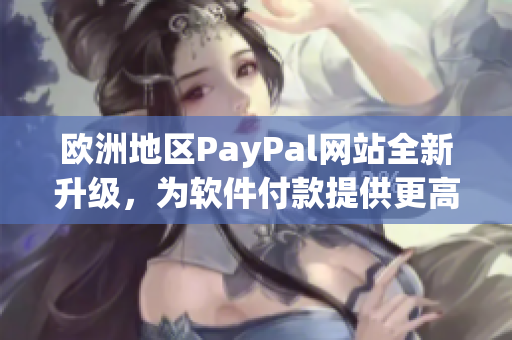 欧洲地区PayPal网站全新升级，为软件付款提供更高效安全保障