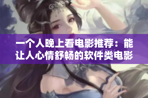 一个人晚上看电影推荐：能让人心情舒畅的软件类电影 