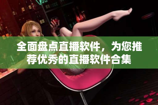 全面盘点直播软件，为您推荐优秀的直播软件合集