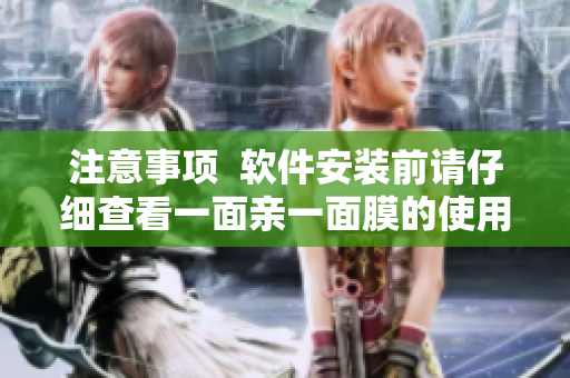 注意事项  软件安装前请仔细查看一面亲一面膜的使用说明