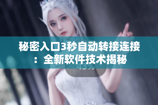 秘密入口3秒自动转接连接：全新软件技术揭秘