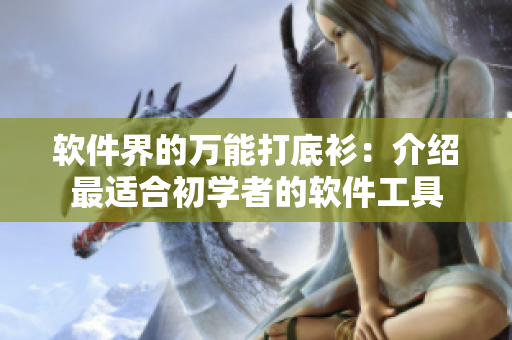 软件界的万能打底衫：介绍最适合初学者的软件工具