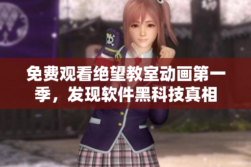 免费观看绝望教室动画第一季，发现软件黑科技真相