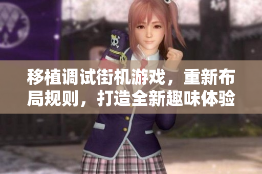 移植调试街机游戏，重新布局规则，打造全新趣味体验