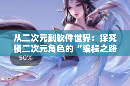 从二次元到软件世界：探究桶二次元角色的“编程之路”