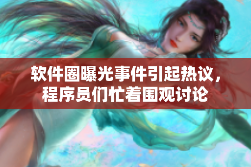 软件圈曝光事件引起热议，程序员们忙着围观讨论