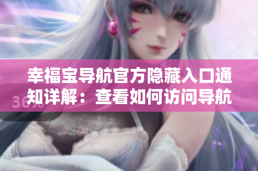 幸福宝导航官方隐藏入口通知详解：查看如何访问导航软件隐藏入口