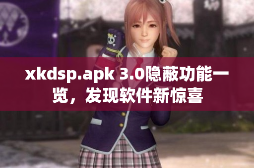 xkdsp.apk 3.0隐蔽功能一览，发现软件新惊喜