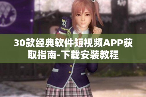 30款经典软件短视频APP获取指南-下载安装教程