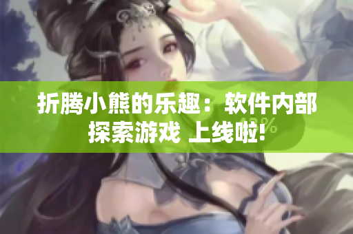 折腾小熊的乐趣：软件内部探索游戏 上线啦!