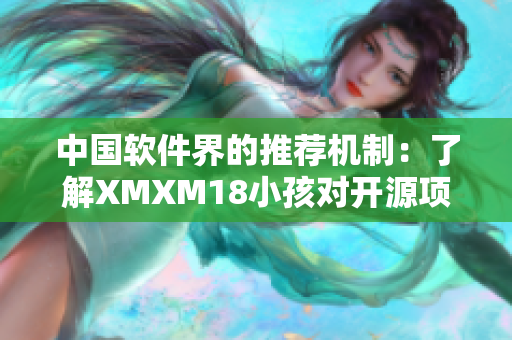 中国软件界的推荐机制：了解XMXM18小孩对开源项目的重要影响和优势