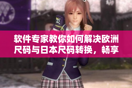 软件专家教你如何解决欧洲尺码与日本尺码转换，畅享跨国软件开发之路！