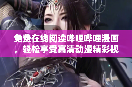 免费在线阅读哔哩哔哩漫画，轻松享受高清动漫精彩视觉盛宴！
