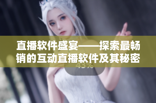 直播软件盛宴——探索最畅销的互动直播软件及其秘密技巧
