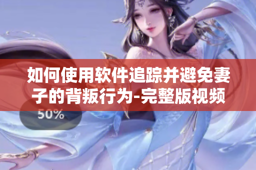 如何使用软件追踪并避免妻子的背叛行为-完整版视频解析