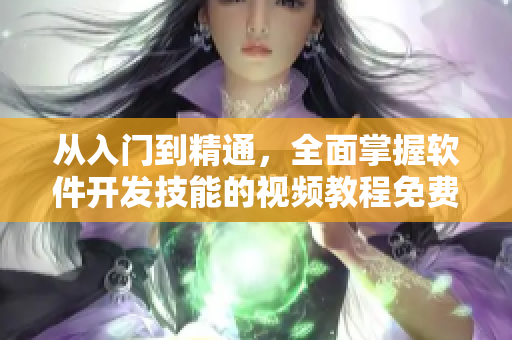 从入门到精通，全面掌握软件开发技能的视频教程免费观看！