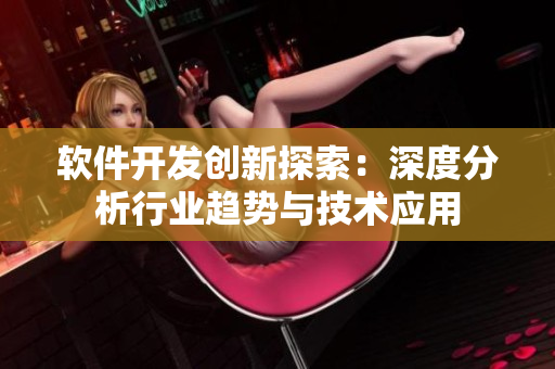 软件开发创新探索：深度分析行业趋势与技术应用