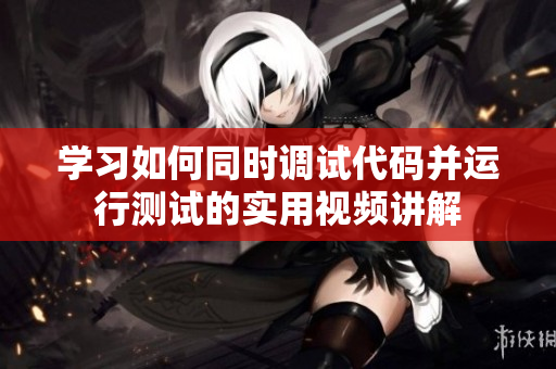 学习如何同时调试代码并运行测试的实用视频讲解