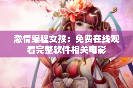 激情编程女孩：免费在线观看完整软件相关电影