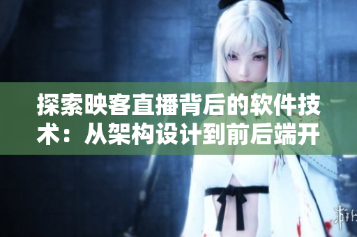 探索映客直播背后的软件技术：从架构设计到前后端开发全景解析